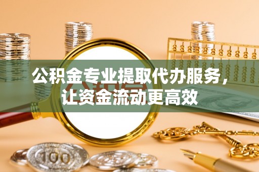 特克斯公积金专业提取代办服务，让资金流动更高效