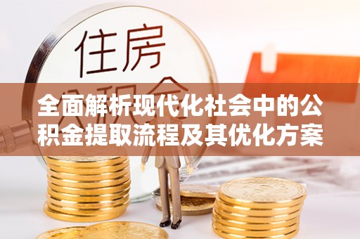 特克斯全面解析现代化社会中的公积金提取流程及其优化方案