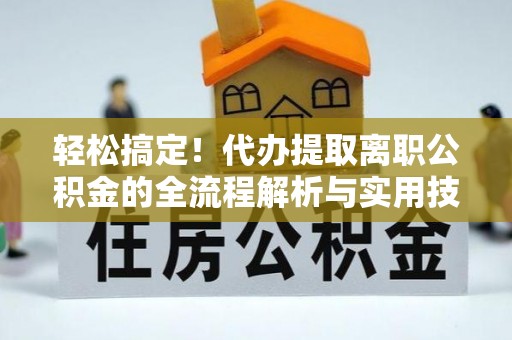 特克斯轻松搞定！代办提取离职公积金的全流程解析与实用技巧