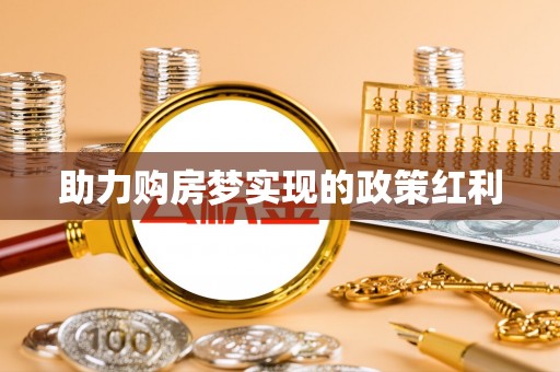 特克斯助力购房梦实现的政策红利