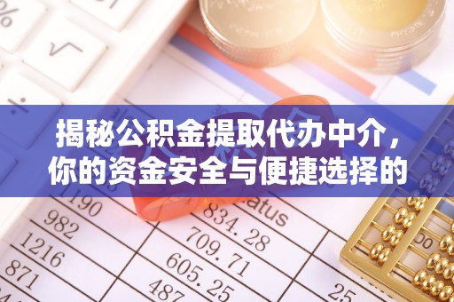 特克斯揭秘公积金提取代办中介，你的资金安全与便捷选择的平衡点