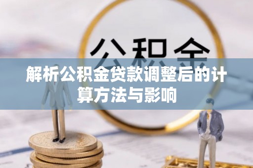 特克斯解析公积金贷款调整后的计算方法与影响