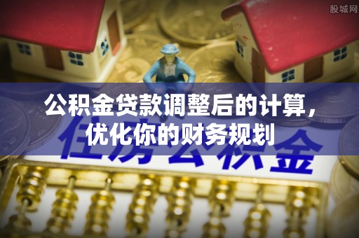特克斯公积金贷款调整后的计算，优化你的财务规划