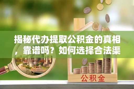 特克斯揭秘代办提取公积金的真相，靠谱吗？如何选择合法渠道