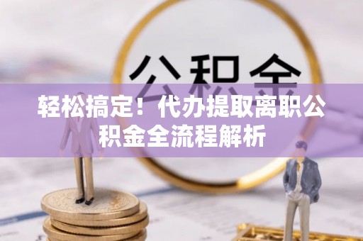 特克斯轻松搞定！代办提取离职公积金全流程解析