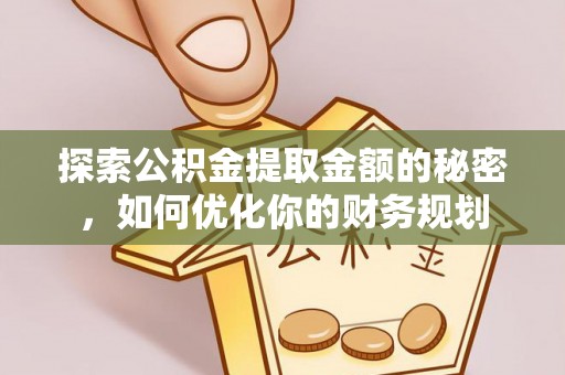特克斯探索公积金提取金额的秘密，如何优化你的财务规划