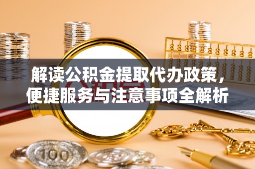 特克斯解读公积金提取代办政策，便捷服务与注意事项全解析