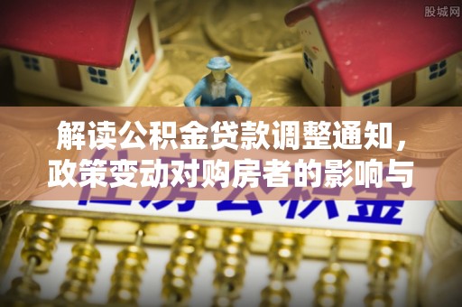 特克斯解读公积金贷款调整通知，政策变动对购房者的影响与应对策略