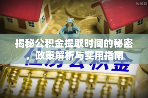 特克斯揭秘公积金提取时间的秘密，政策解析与实用指南
