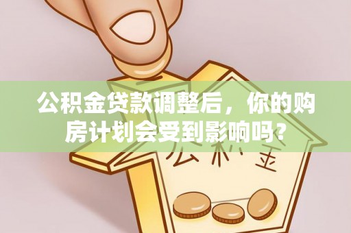 特克斯公积金贷款调整后，你的购房计划会受到影响吗？