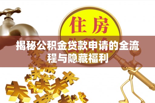 特克斯揭秘公积金贷款申请的全流程与隐藏福利