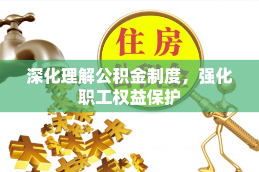 特克斯深化理解公积金制度，强化职工权益保护