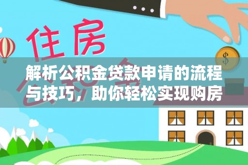 特克斯解析公积金贷款申请的流程与技巧，助你轻松实现购房梦想