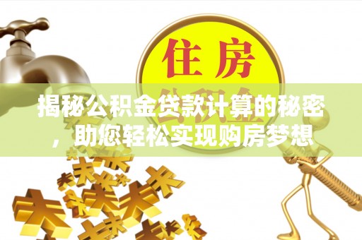 特克斯揭秘公积金贷款计算的秘密，助您轻松实现购房梦想