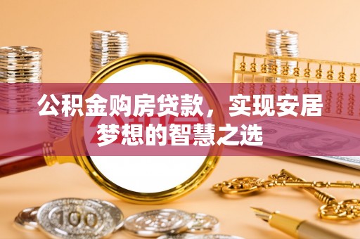 特克斯公积金购房贷款，实现安居梦想的智慧之选
