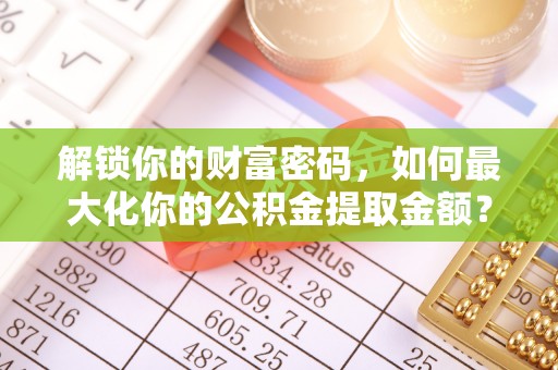 特克斯解锁你的财富密码，如何最大化你的公积金提取金额？