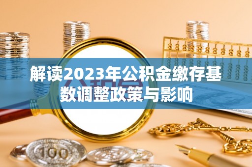特克斯解读2023年公积金缴存基数调整政策与影响