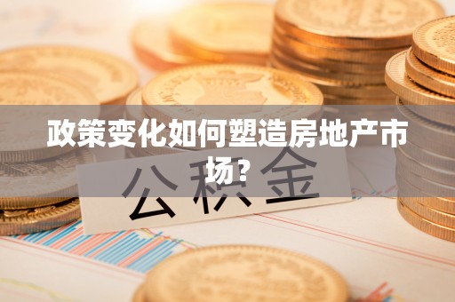 特克斯政策变化如何塑造房地产市场？