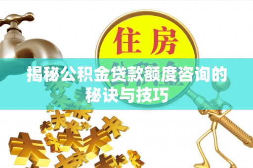 特克斯揭秘公积金贷款额度咨询的秘诀与技巧