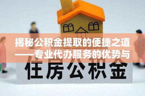 特克斯揭秘公积金提取的便捷之道——专业代办服务的优势与选择