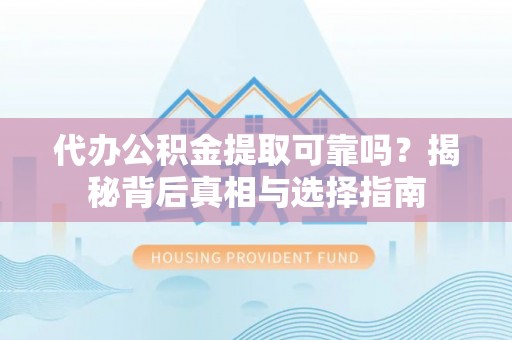 特克斯代办公积金提取可靠吗？揭秘背后真相与选择指南