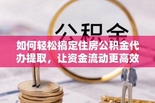 特克斯如何轻松搞定住房公积金代办提取，让资金流动更高效