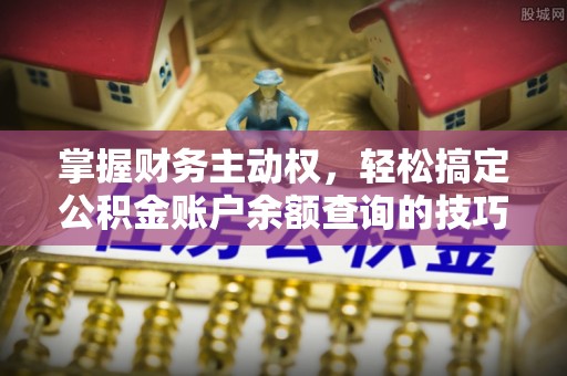 特克斯掌握财务主动权，轻松搞定公积金账户余额查询的技巧与方法