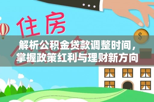 特克斯解析公积金贷款调整时间，掌握政策红利与理财新方向