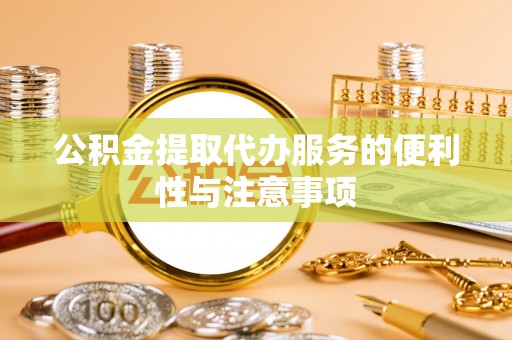 特克斯公积金提取代办服务的便利性与注意事项
