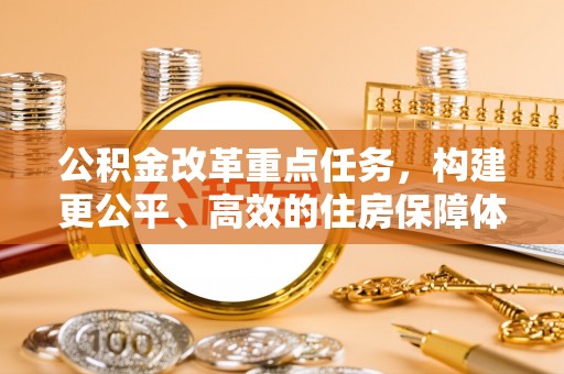 特克斯公积金改革重点任务，构建更公平、高效的住房保障体系