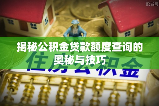 特克斯揭秘公积金贷款额度查询的奥秘与技巧