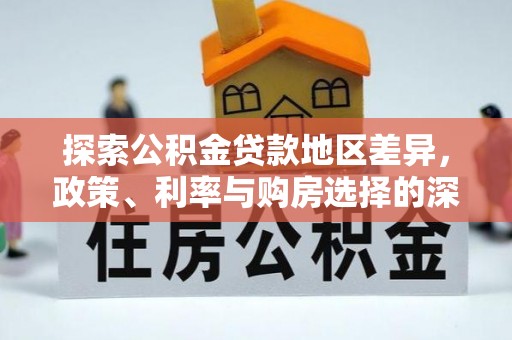 特克斯探索公积金贷款地区差异，政策、利率与购房选择的深度解析