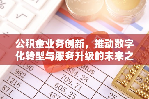 特克斯公积金业务创新，推动数字化转型与服务升级的未来之路