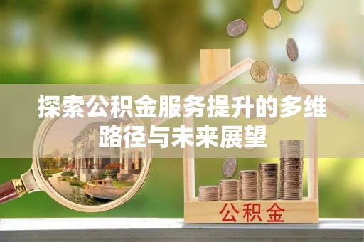 特克斯探索公积金服务提升的多维路径与未来展望