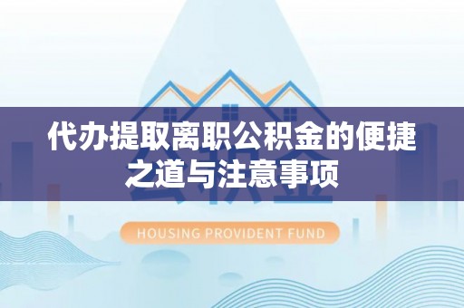 特克斯代办提取离职公积金的便捷之道与注意事项