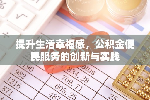特克斯提升生活幸福感，公积金便民服务的创新与实践