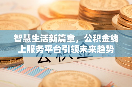 特克斯智慧生活新篇章，公积金线上服务平台引领未来趋势