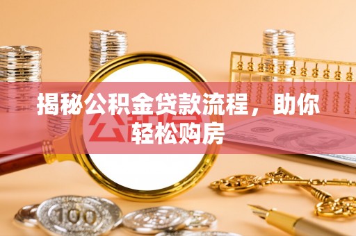 特克斯揭秘公积金贷款流程，助你轻松购房