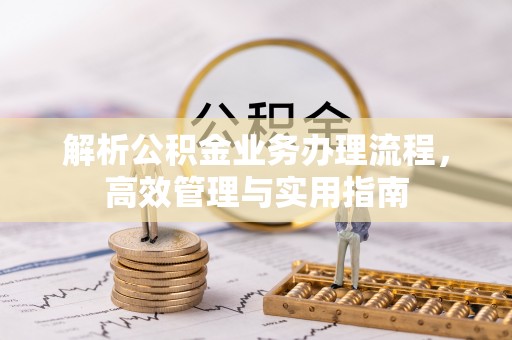特克斯解析公积金业务办理流程，高效管理与实用指南