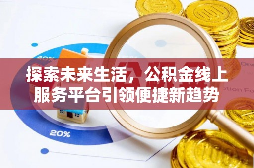 特克斯探索未来生活，公积金线上服务平台引领便捷新趋势