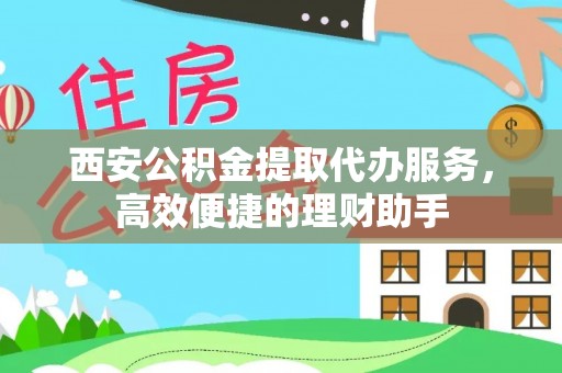 特克斯西安公积金提取代办服务，高效便捷的理财助手