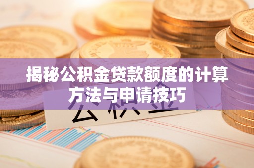 特克斯揭秘公积金贷款额度的计算方法与申请技巧