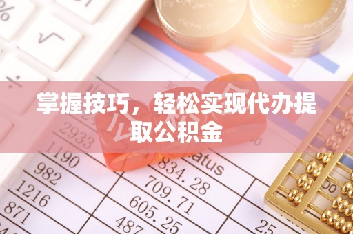 特克斯掌握技巧，轻松实现代办提取公积金