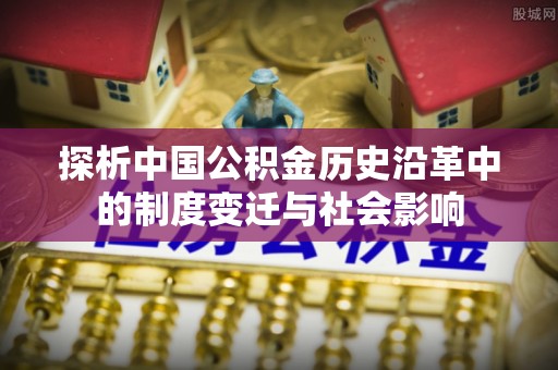 特克斯探析中国公积金历史沿革中的制度变迁与社会影响
