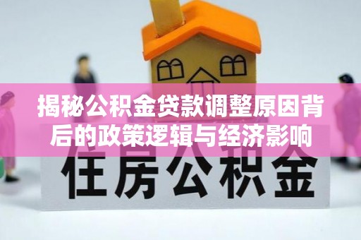 特克斯揭秘公积金贷款调整原因背后的政策逻辑与经济影响