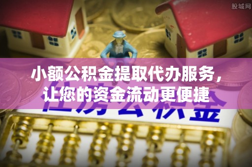 特克斯小额公积金提取代办服务，让您的资金流动更便捷