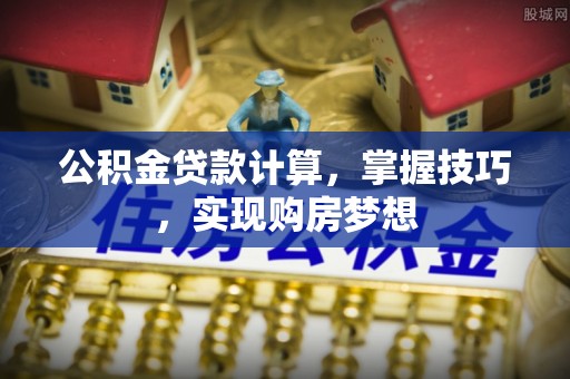 特克斯公积金贷款计算，掌握技巧，实现购房梦想