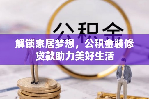 特克斯解锁家居梦想，公积金装修贷款助力美好生活