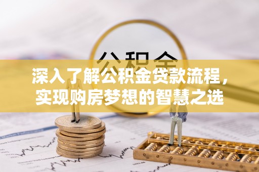 特克斯深入了解公积金贷款流程，实现购房梦想的智慧之选