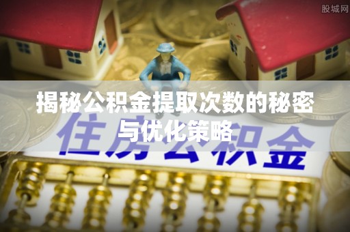 特克斯揭秘公积金提取次数的秘密与优化策略